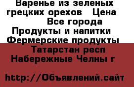 Варенье из зеленых грецких орехов › Цена ­ 400 - Все города Продукты и напитки » Фермерские продукты   . Татарстан респ.,Набережные Челны г.